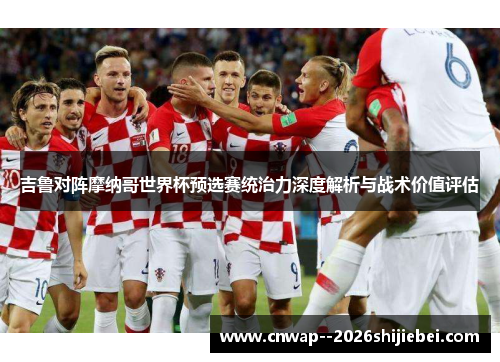 吉鲁对阵摩纳哥世界杯预选赛统治力深度解析与战术价值评估