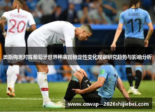 奥斯梅恩对阵葡萄牙世界杯表现稳定性变化观察研究趋势与影响分析