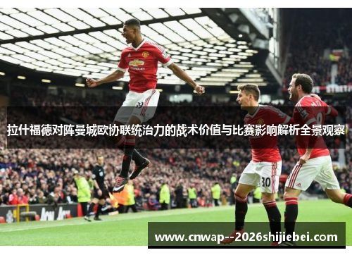 拉什福德对阵曼城欧协联统治力的战术价值与比赛影响解析全景观察