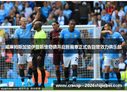 威廉姆斯加盟伊普斯维奇镇开启新篇章正式告别曾效力俱乐部