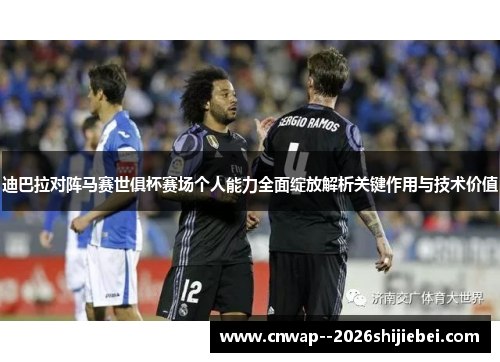 迪巴拉对阵马赛世俱杯赛场个人能力全面绽放解析关键作用与技术价值 迪巴拉对阵马赛世俱杯赛场个人能力全面绽放解析关键作用与技术价值