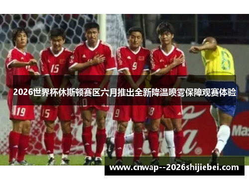 2026世界杯休斯顿赛区六月推出全新降温喷雾保障观赛体验