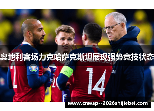 奥地利客场力克哈萨克斯坦展现强势竞技状态