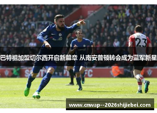 巴特祖加盟切尔西开启新篇章 从南安普顿转会成为蓝军新星 巴特祖加盟切尔西开启新篇章 从南安普顿转会成为蓝军新星
