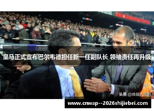 皇马正式宣布巴尔韦德担任新一任副队长 领袖责任再升级