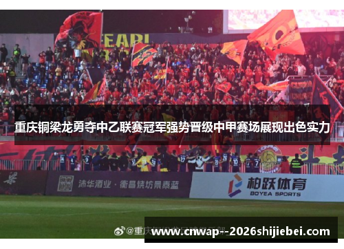 重庆铜梁龙勇夺中乙联赛冠军强势晋级中甲赛场展现出色实力