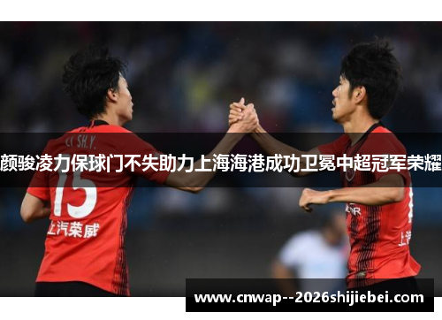 颜骏凌力保球门不失助力上海海港成功卫冕中超冠军荣耀