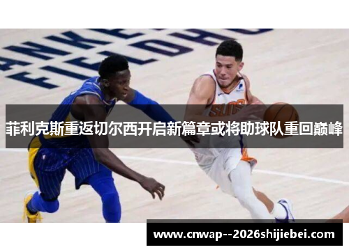 菲利克斯重返切尔西开启新篇章或将助球队重回巅峰 菲利克斯重返切尔西开启新篇章或将助球队重回巅峰