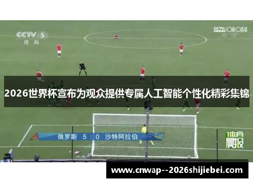 2026世界杯宣布为观众提供专属人工智能个性化精彩集锦 2026世界杯宣布为观众提供专属人工智能个性化精彩集锦