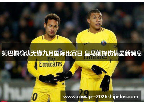 姆巴佩确认无缘九月国际比赛日 皇马前锋伤情最新消息 姆巴佩确认无缘九月国际比赛日 皇马前锋伤情最新消息