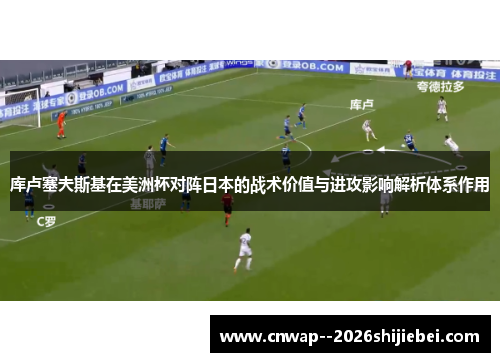 库卢塞夫斯基在美洲杯对阵日本的战术价值与进攻影响解析体系作用 库卢塞夫斯基在美洲杯对阵日本的战术价值与进攻影响解析体系作用