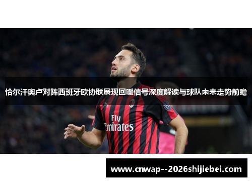 恰尔汗奥卢对阵西班牙欧协联展现回暖信号深度解读与球队未来走势前瞻
