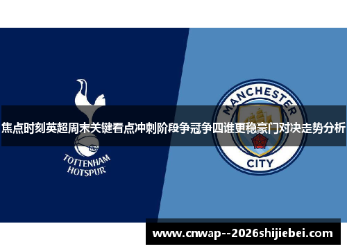 焦点时刻英超周末关键看点冲刺阶段争冠争四谁更稳豪门对决走势分析