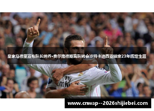 皇家马德里宣布队长纳乔·费尔南德斯离队转会沙特卡迪西亚结束23年辉煌生涯