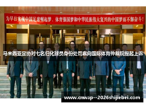 马来西亚足协对七名归化球员身份处罚案向国际体育仲裁院提起上诉